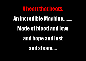 A heartthat heats.

An Incredible Machine ........
Made ofhlood and love
and hope and lust
and steam...