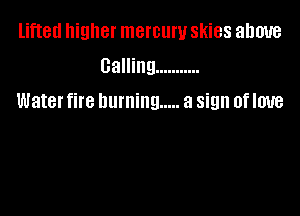 lifted higher mercury skies ahmre
calling ...........

Waterfire burning ..... a sign of love