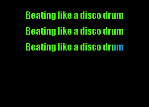 Beating like a disco drum
Beating like a disco drum
Beating like a disco drum