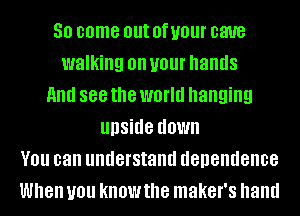 30 come out Of UOUI' CW8
walking on your hands
mm 888 the worm hanging
upside down
YOU can understand dependence
When you know the maker's hand