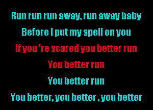 Hun run run away, run away balm
Before I Illlt my SHE on you
If you 're scared you better run
V01! better run
V01! better run
V01! better, you better ,UOU better