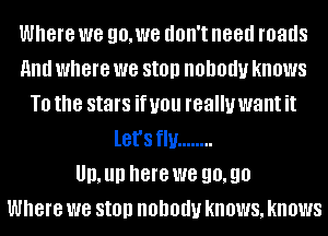 Where we go,we don't need roads
and where we St0ll 00001! knows
T0 the stars if U01! really want it
let's flu ........

II, III) here we 90, go
Where we St0ll 00001! knows, knows