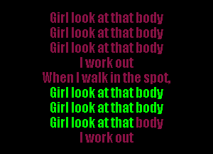 Girl look at that body

Girl look atthathodu

Girl look atthathodu
lwork out

When Iwalkintlle snot,
Girl look atthatlmtlu
Girl look at that body
Girl look atthathodu

lwork out