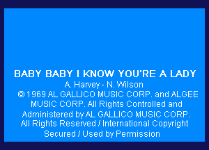 BABY BABY I KNOW YOU'RE A LADY

A. Harvey- N.Wilson
1969 AL GALLICO MUSIC CORP. and ALGEE
MUSIC CORP. All Rights Controlled and

Administered by AL GALLICO MUSIC CORP.
All Rights Reserved I International Copyright

Secured I Used by Permission