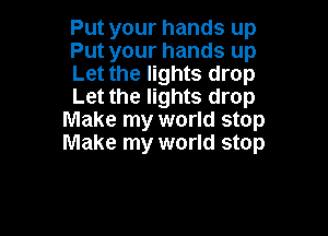 Put your hands up
Put your hands up
Let the lights drop
Let the lights drop

Make my world stop
Make my world stop