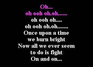 011...

011 0011 011.011 ......
011 0011 011....
011 0011 011.011 .......
Once upon a time

we burn bright
Now all we ever seem

to (10 is light
011 and 011...
