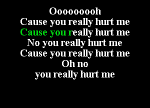 Ooooooooh
Cause you really luut me
Cause you really luut me

N 0 you really hurt me
Cause you really luut me
Oh no
you really hlut me