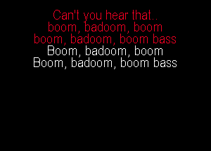 Can't ou hear that
boom adoom boom
boom badoom boom bass
Boom badoom boom
Boom badoom boom bass