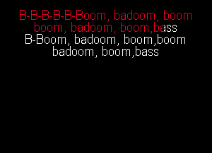 B-B-B-B-B-Boom badoom boom
boom badoom boom bass
B-Boom badoom boom boom
badoom boom bass