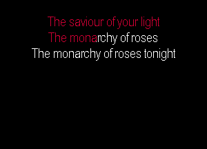 The saviour of your light
The monarchy ofroses
The monarchy of roses tonight