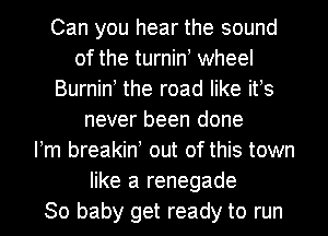 Can you hear the sound
of the turnint wheel
Burnint the road like its
never been done
Itm breakint out of this town
like a renegade
30 baby get ready to run