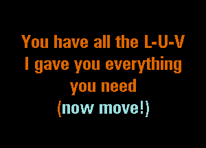 You have all the L-UJUr
I gave you everything

you need
(now move!)