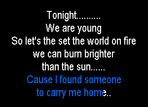 Tonight ..........
We are young
So let's the set the world on fire

we can burn brighter
than the sun ......
Cause I found someone
to carry me home..