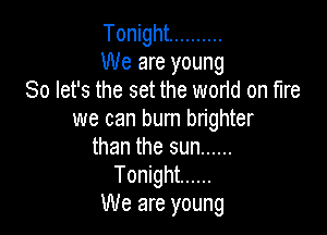 Tonight ..........
We are young
So let's the set the world on fire

we can burn brighter
than the sun ......
Tonight ......

We are young