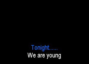 Tonight ......
We are young