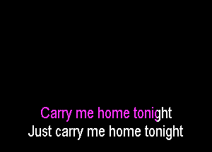 Carry me home tonight
Just cany me home tonight