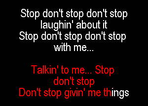 Stop don't stop don't stop
Iaughin' about it
Stop don't stop don't stop
with me...

Talkin' to me... Stop
don't stop
Don't stop givin' me things