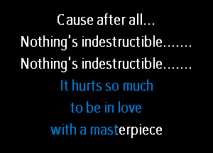 Cause after all...
Nothing's indestructible
Nothing's indestructible

It hurts so much

to be in love
with a masterpiece