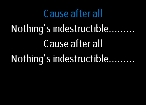 Cause after all
Nothing's indestructible .........
Cause after all

Nothing's indestructible .........