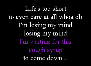 Life's too short
to even care at all whoa oh
I'm losing my mind
losing my mind
I'm waiting for this

cough syrup
to come down...