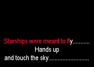 Starships were meant to tly ...........
Hands up
and touch the sky ..........................