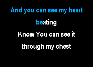And you can see my heart

beating

Know You can see it

through my chest