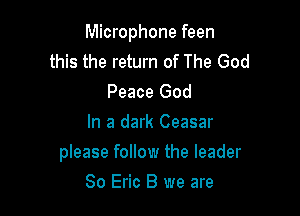 Microphone feen
this the return of The God

Peace God
In a dark Ceasar

please follow the leader

80 Eric B we are