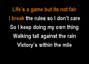 LifeIs a game but its not fair
I break the rules so I dont care
80 I keep doing my own thing
Walking tall against the rain
Victoryts within the mile