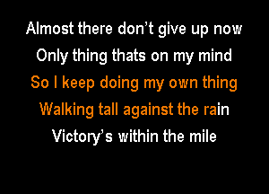 Almost there don t give up now
Only thing thats on my mind
So I keep doing my own thing
Walking tall against the rain
Victoryfs within the mile