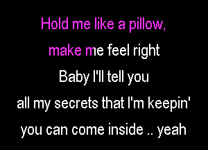 Hold me like a pillow,
make me feel right

Baby I'll tell you

all my secrets that I'm keepin'

you can come inside .. yeah