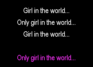 Girl in the world...
Only girl in the world...

Girl in the world...

Only girl in the world...