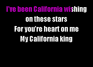 I've been California wishing
0 these stars
For UOUTB heart on me

MU california king