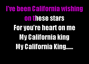 I'UB been california WiSIIiIIEI
0n IIIBSB stars
F0! UOII'I'B heart on me
MU california Hing
MU california Hing ......