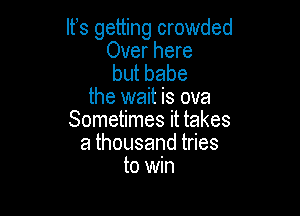 IFS getting crowded
Over here

butbabe
the wait is ova

Sometimes it takes
athousandt es
to win