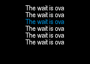 The wait is ova
The wait is ova
The wait is ova
The wait is ova

The wait is ova
The wait is ova