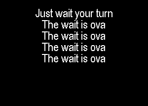 Just wait your turn
The wait is ova
The wait is ova
The wait is ova

The wait is ova