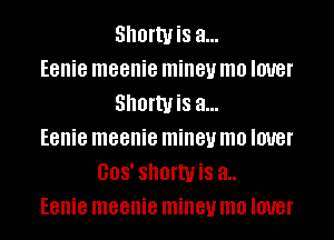 SIIOI'WiS a...
Eenie meenie miney mo IOUBI'
SIIOI'WiS a...
Eenie meenie miney mo IOUBI'
008' ShofWiS 3..
Eenie meenie miney mo IOUBI'