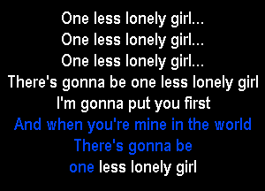 One less lonely girl...

One less lonely girl...

One less lonely girl...

There's gonna be one less lonely girl
I'm gonna put you first
And when you're mine in the world

There's gonna be
one less lonely girl