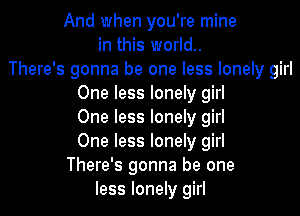 And when you're mine
in this world..
There's gonna be one less lonely girl
One less lonely girl
One less lonely girl
One less lonely girl
There's gonna be one
less lonely girl