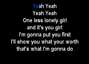 Yeah Yeah
Yeah Yeah
One less lonely girl
and it's you girl

I'm gonna put you first
I'll show you what your worth
that's what I'm gonna do