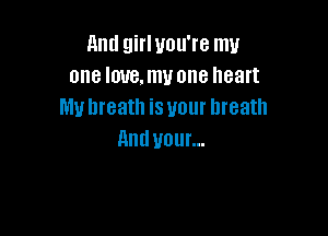 mmgmUmnemu
one love, my one heart
My breath is your breath

And your...