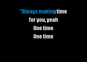 Always making time
for uoumeah
one time

Unetime