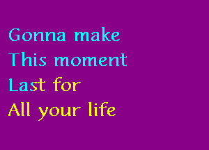 Gonna make
This moment

Last for
All your life