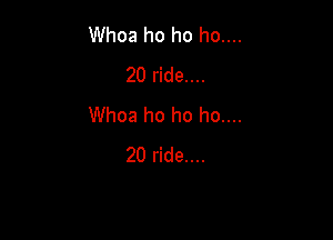 Whoa ho ho ho....
20 ride....
Whoa ho ho ho....

20 ride....