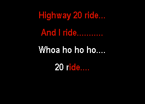 Highway 20 ride...
And I ride ...........
Whoa ho ho ho....

20 ride....