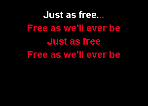 Just as free...
Free as we'll ever be
Just as free

Free as we'll ever be