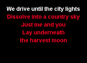 We drive until the city lights
Dissolve into a country sky
Just me and you

Lay underneath
the harvest moon
