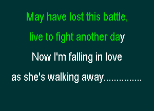 May have lost this battle,

live to fight another day
Now I'm falling in love

as she's walking away ...............