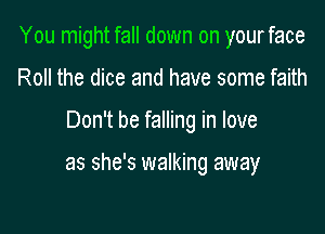 You might fall down on yourface
Roll the dice and have some faith

Don't be falling in love

as she's walking away
