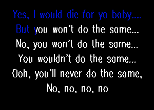 Yes. I would die for yo boby....
But you won't do the some...
No. you won't do the some...

You wouldndt do the some...
Ooh, you'll never do the some.
No, no. no. no